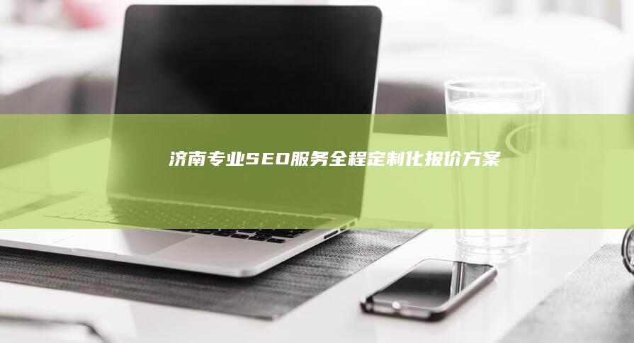 济南专业SEO服务全程定制化报价方案